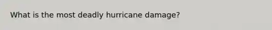 What is the most deadly hurricane damage?