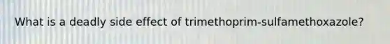 What is a deadly side effect of trimethoprim-sulfamethoxazole?