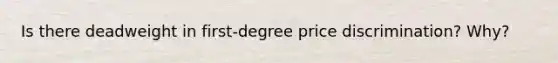 Is there deadweight in first-degree price discrimination? Why?