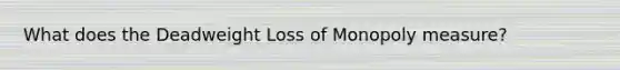 What does the Deadweight Loss of Monopoly measure?