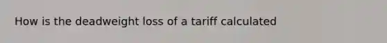 How is the deadweight loss of a tariff calculated