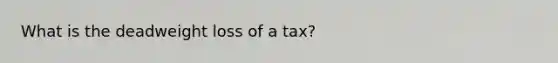 What is the deadweight loss of a tax?