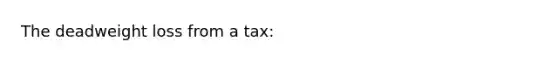 The deadweight loss from a tax: