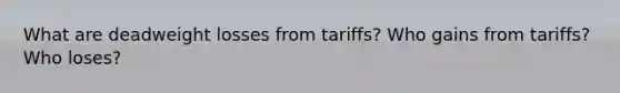 What are deadweight losses from tariffs? Who gains from tariffs? Who loses?