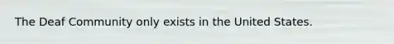 The Deaf Community only exists in the United States.