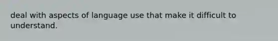 deal with aspects of language use that make it difficult to understand.