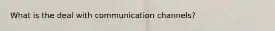 What is the deal with communication channels?