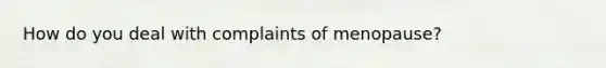 How do you deal with complaints of menopause?