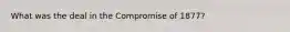 What was the deal in the Compromise of 1877?