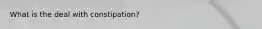 What is the deal with constipation?