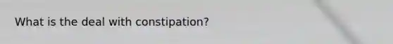 What is the deal with constipation?