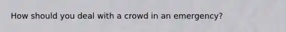 How should you deal with a crowd in an emergency?