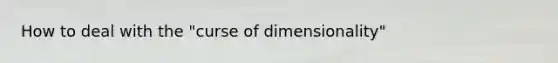 How to deal with the "curse of dimensionality"