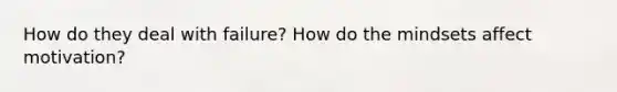 How do they deal with failure? How do the mindsets affect motivation?