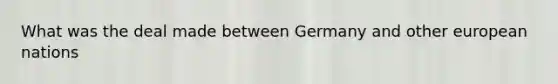 What was the deal made between Germany and other european nations