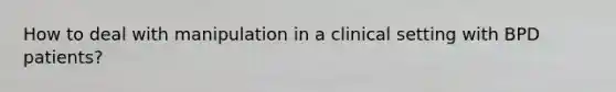 How to deal with manipulation in a clinical setting with BPD patients?