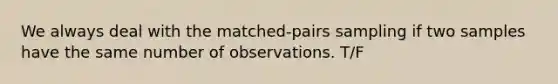 We always deal with the matched-pairs sampling if two samples have the same number of observations. T/F