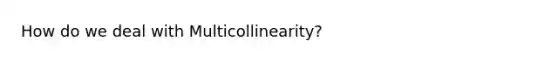 How do we deal with Multicollinearity?