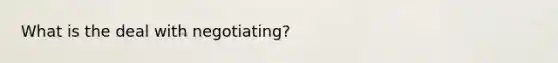 What is the deal with negotiating?