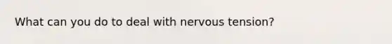 What can you do to deal with nervous tension?