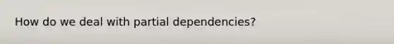 How do we deal with partial dependencies?