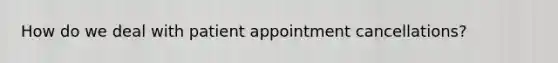 How do we deal with patient appointment cancellations?