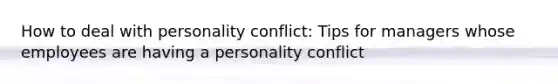 How to deal with personality conflict: Tips for managers whose employees are having a personality conflict