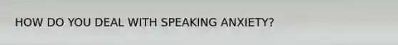 HOW DO YOU DEAL WITH SPEAKING ANXIETY?