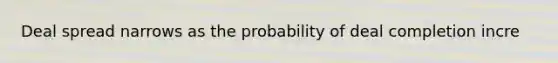 Deal spread narrows as the probability of deal completion incre