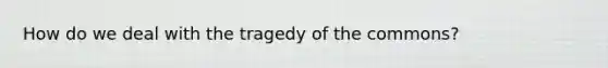 How do we deal with the tragedy of the commons?