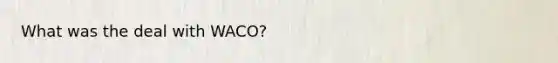 What was the deal with WACO?