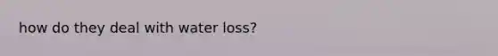 how do they deal with water loss?