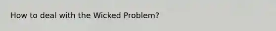 How to deal with the Wicked Problem?