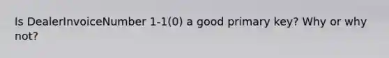 Is DealerInvoiceNumber 1-1(0) a good primary key? Why or why not?