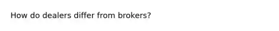 How do dealers differ from brokers?