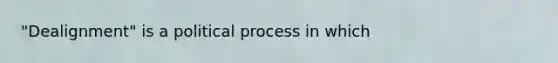 "Dealignment" is a political process in which