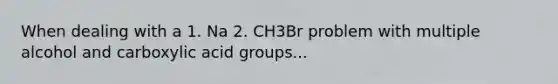 When dealing with a 1. Na 2. CH3Br problem with multiple alcohol and carboxylic acid groups...