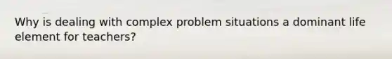 Why is dealing with complex problem situations a dominant life element for teachers?