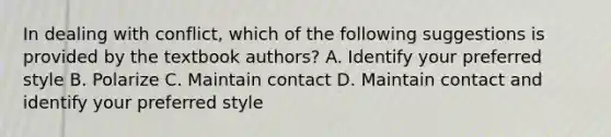 In dealing with conflict, which of the following suggestions is provided by the textbook authors? A. Identify your preferred style B. Polarize C. Maintain contact D. Maintain contact and identify your preferred style