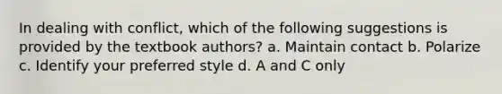 In dealing with conflict, which of the following suggestions is provided by the textbook authors? a. Maintain contact b. Polarize c. Identify your preferred style d. A and C only