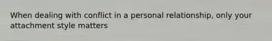 When dealing with conflict in a personal relationship, only your attachment style matters
