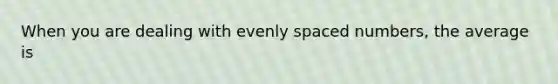 When you are dealing with evenly spaced numbers, the average is