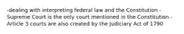 -dealing with interpreting federal law and the Constitution -Supreme Court is the only court mentioned in the Constitution -Article 3 courts are also created by the Judiciary Act of 1790