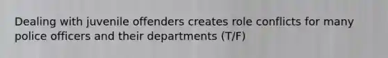 Dealing with juvenile offenders creates role conflicts for many police officers and their departments (T/F)