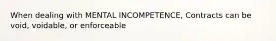 When dealing with MENTAL INCOMPETENCE, Contracts can be void, voidable, or enforceable