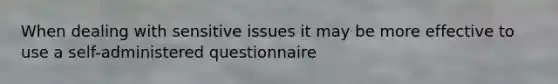 When dealing with sensitive issues it may be more effective to use a self-administered questionnaire