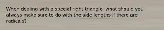 When dealing with a special right triangle, what should you always make sure to do with the side lengths if there are radicals?