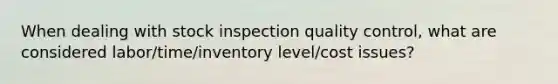 When dealing with stock inspection quality control, what are considered labor/time/inventory level/cost issues?