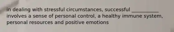 in dealing with stressful circumstances, successful ___________ involves a sense of personal control, a healthy immune system, personal resources and positive emotions