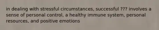 in dealing with stressful circumstances, successful ??? involves a sense of personal control, a healthy immune system, personal resources, and positive emotions